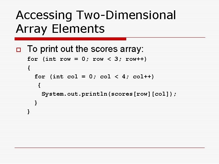 Accessing Two-Dimensional Array Elements o To print out the scores array: for (int row