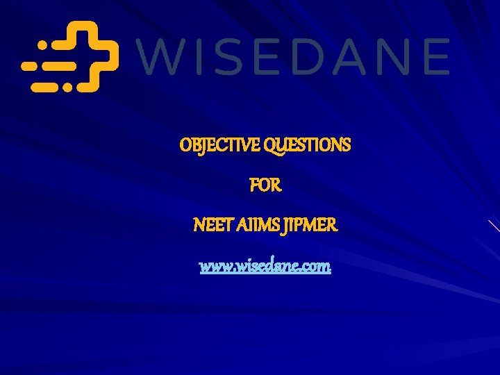 OBJECTIVE QUESTIONS FOR NEET AIIMS JIPMER www. wisedane. com 