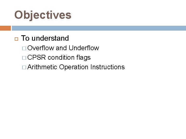 Objectives To understand � Overflow and Underflow � CPSR condition flags � Arithmetic Operation