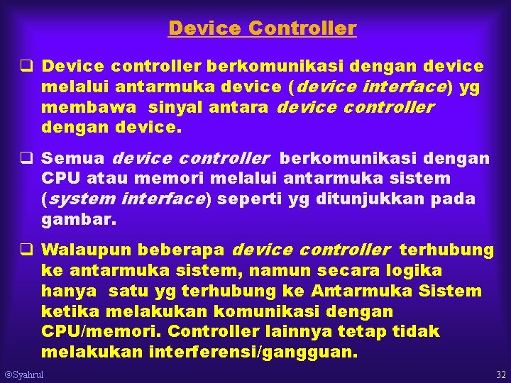 Device Controller q Device controller berkomunikasi dengan device melalui antarmuka device (device interface) yg