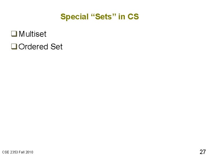 Special “Sets” in CS q Multiset q Ordered Set CSE 2353 Fall 2010 27