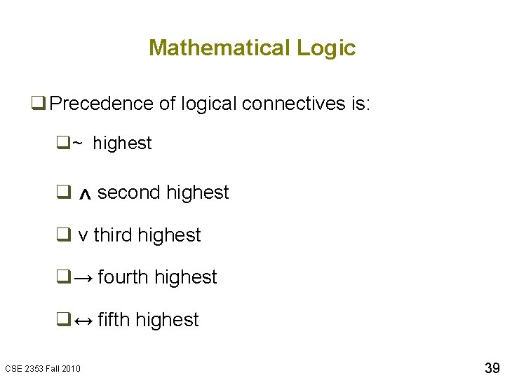 Mathematical Logic q Precedence of logical connectives is: q~ highest q second highest ^