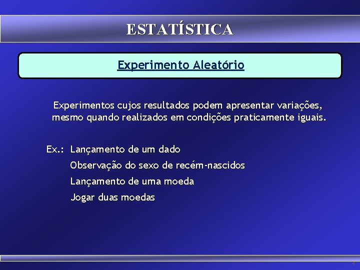 ESTATÍSTICA Experimento Aleatório Experimentos cujos resultados podem apresentar variações, mesmo quando realizados em condições