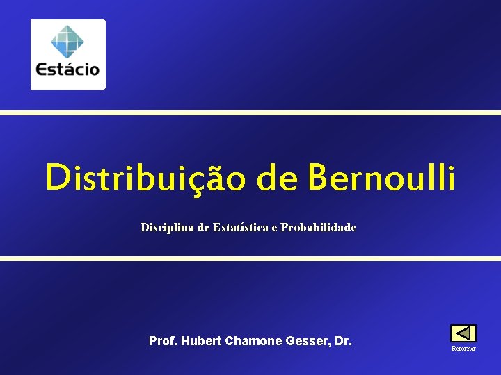 Distribuição de Bernoulli Disciplina de Estatística e Probabilidade Prof. Hubert Chamone Gesser, Dr. Retornar