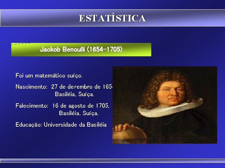 ESTATÍSTICA Jackob Benoulli (1654 -1705) Foi um matemático suíço. Nascimento: 27 de dezembro de