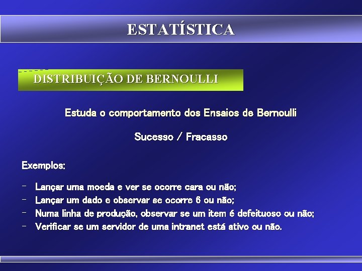 ESTATÍSTICA DISTRIBUIÇÃO DE BERNOULLI Estuda o comportamento dos Ensaios de Bernoulli Sucesso / Fracasso