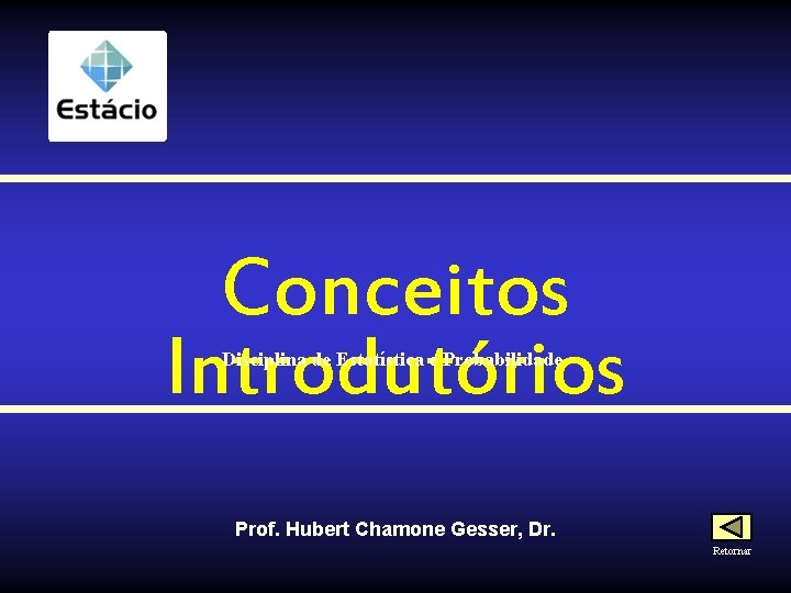 Conceitos Introdutórios Disciplina de Estatística e Probabilidade Prof. Hubert Chamone Gesser, Dr. Retornar 