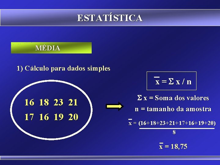 ESTATÍSTICA MÉDIA 1) Cálculo para dados simples x= x/n 16 18 23 21 17