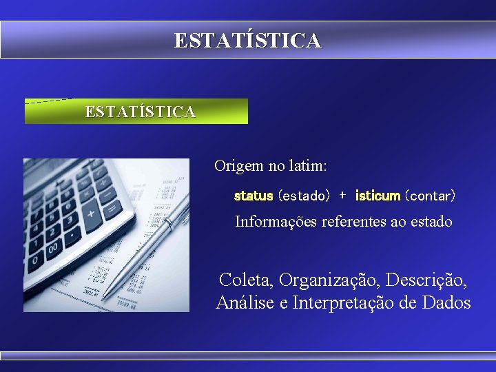 ESTATÍSTICA Origem no latim: status (estado) + isticum (contar) Informações referentes ao estado Coleta,