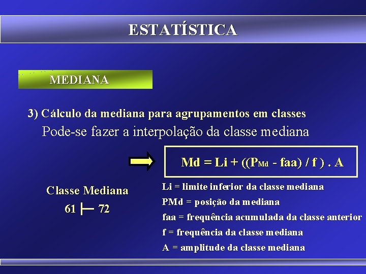ESTATÍSTICA MEDIANA 3) Cálculo da mediana para agrupamentos em classes Pode-se fazer a interpolação