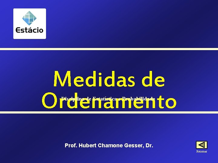 Medidas de Ordenamento Disciplina de Estatística e Probabilidade Prof. Hubert Chamone Gesser, Dr. Retornar