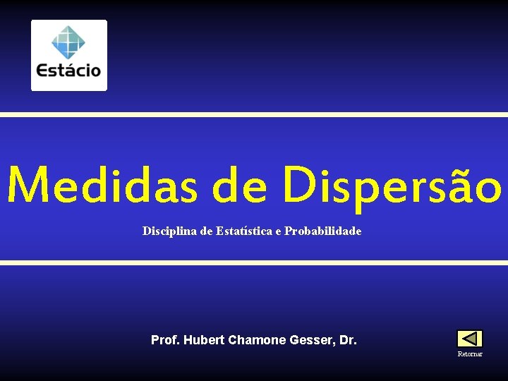 Medidas de Dispersão Disciplina de Estatística e Probabilidade Prof. Hubert Chamone Gesser, Dr. Retornar