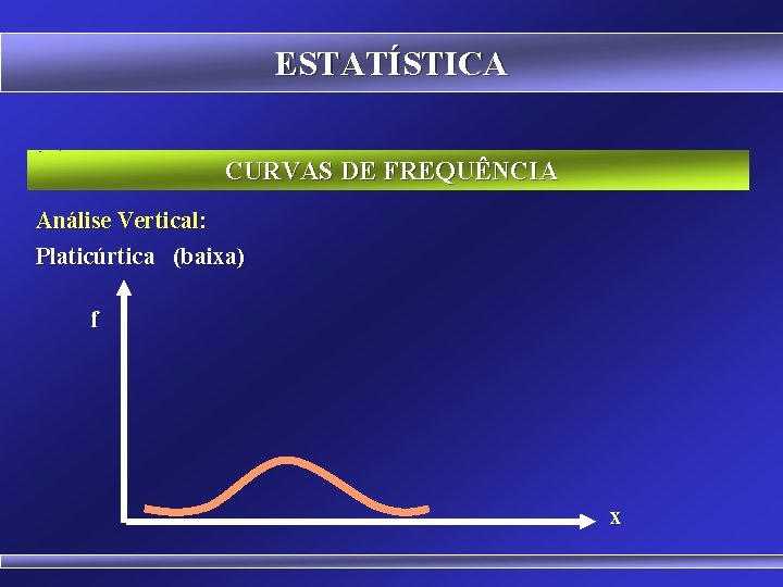 ESTATÍSTICA CURVAS DE FREQUÊNCIA Análise Vertical: Platicúrtica (baixa) f x 