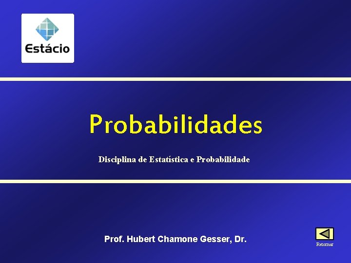 Probabilidades Disciplina de Estatística e Probabilidade Prof. Hubert Chamone Gesser, Dr. Retornar 