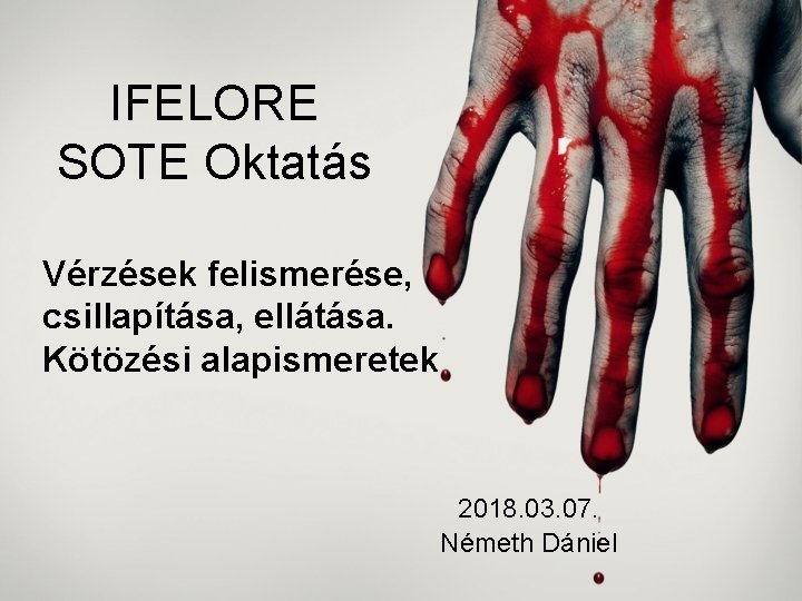 IFELORE SOTE Oktatás Vérzések felismerése, csillapítása, ellátása. Kötözési alapismeretek 2018. 03. 07. Németh Dániel