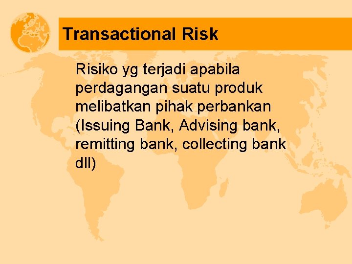 Transactional Risk Risiko yg terjadi apabila perdagangan suatu produk melibatkan pihak perbankan (Issuing Bank,