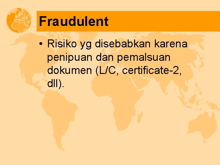 Fraudulent • Risiko yg disebabkan karena penipuan dan pemalsuan dokumen (L/C, certificate-2, dll). 