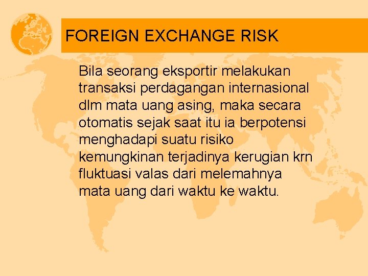 FOREIGN EXCHANGE RISK Bila seorang eksportir melakukan transaksi perdagangan internasional dlm mata uang asing,