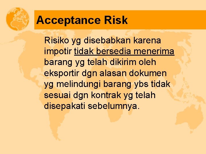 Acceptance Risk Risiko yg disebabkan karena impotir tidak bersedia menerima barang yg telah dikirim