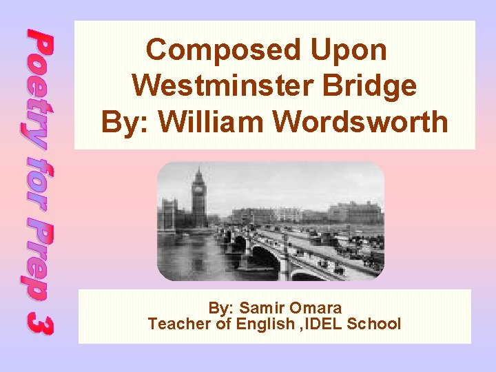 Composed Upon Westminster Bridge By: William Wordsworth By: Samir Omara Teacher of English ,