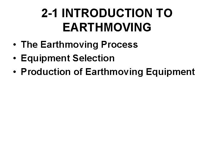2 -1 INTRODUCTION TO EARTHMOVING • The Earthmoving Process • Equipment Selection • Production 2 -1 INTRODUCTION TO EARTHMOVING • The Earthmoving Process • Equipment Selection • Production