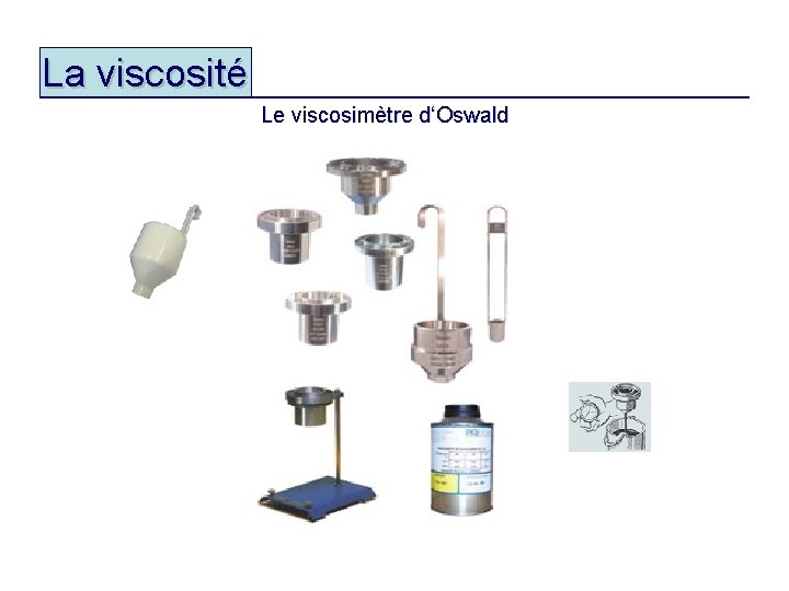 La viscosité Le viscosimètre d‘Oswald V = K. t 