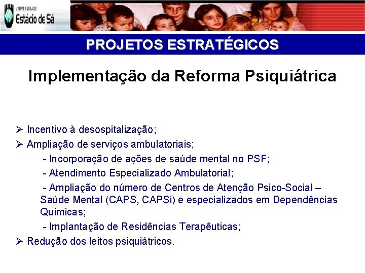 PROJETOS ESTRATÉGICOS Implementação da Reforma Psiquiátrica Incentivo à desospitalização; Ampliação de serviços ambulatoriais; -