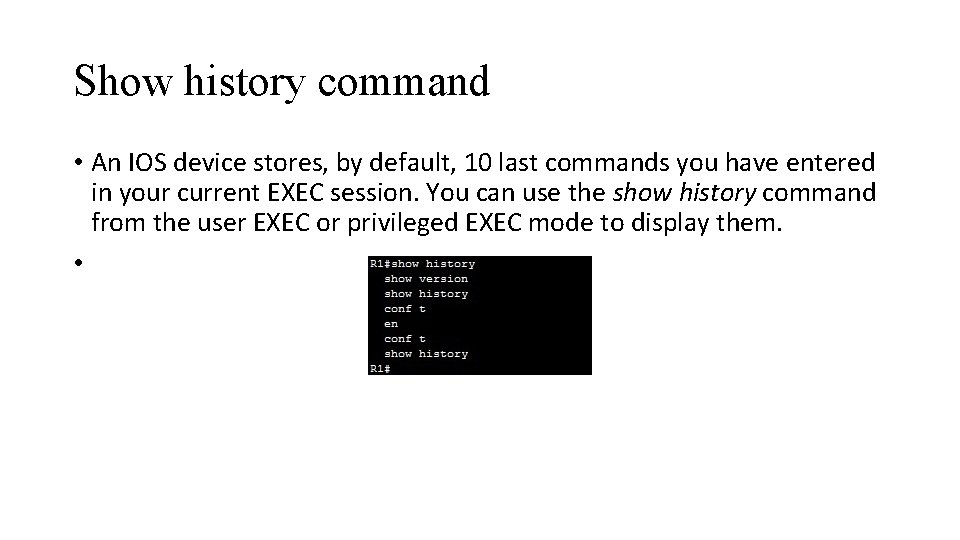 Show history command • An IOS device stores, by default, 10 last commands you