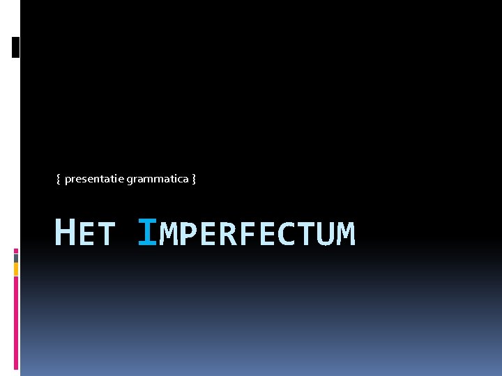 { presentatie grammatica } HET IMPERFECTUM 