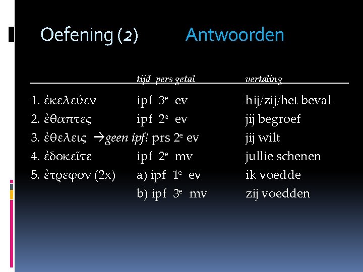 Oefening (2) Antwoorden tijd pers getal 1. ἐκελεύεν ipf 3 e ev 2. ἐθαπτες