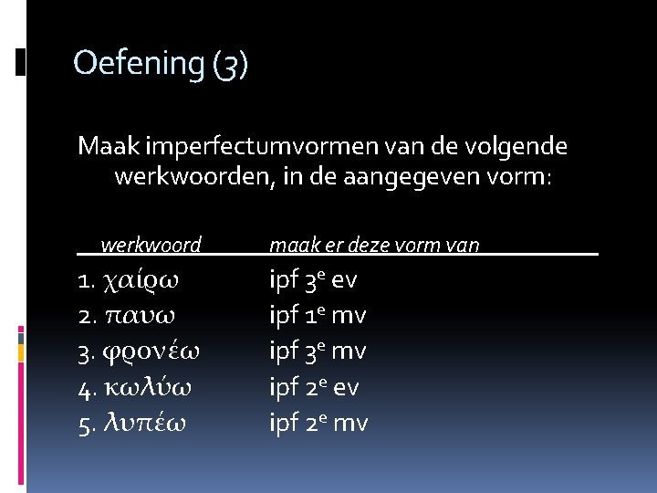 Oefening (3) Maak imperfectumvormen van de volgende werkwoorden, in de aangegeven vorm: werkwoord 1.
