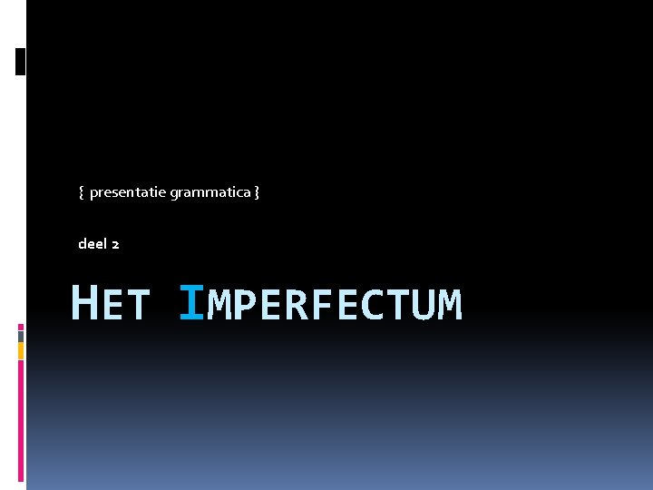 { presentatie grammatica } deel 2 HET IMPERFECTUM 