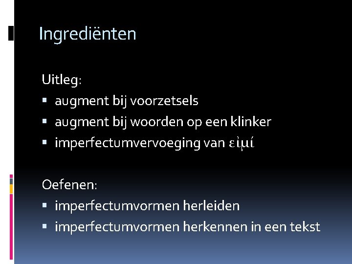 Ingrediënten Uitleg: augment bij voorzetsels augment bij woorden op een klinker imperfectumvervoeging van εἰμί