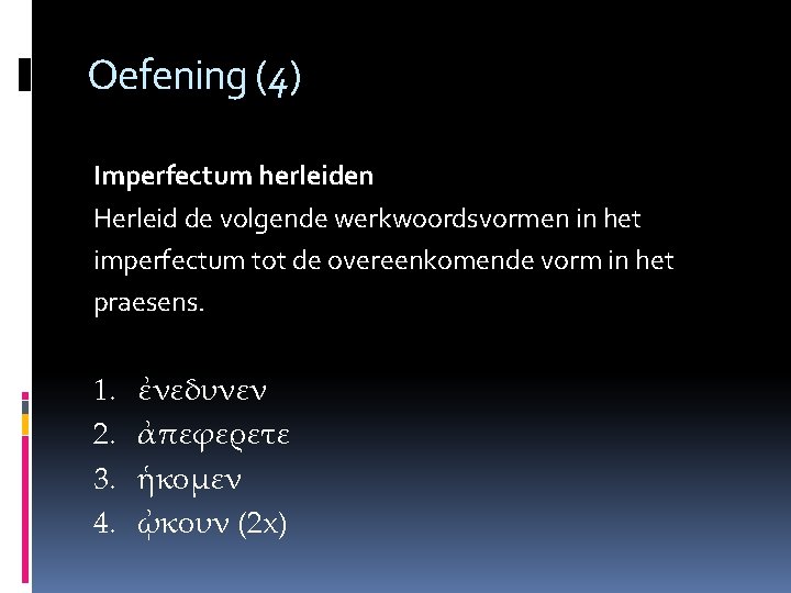 Oefening (4) Imperfectum herleiden Herleid de volgende werkwoordsvormen in het imperfectum tot de overeenkomende