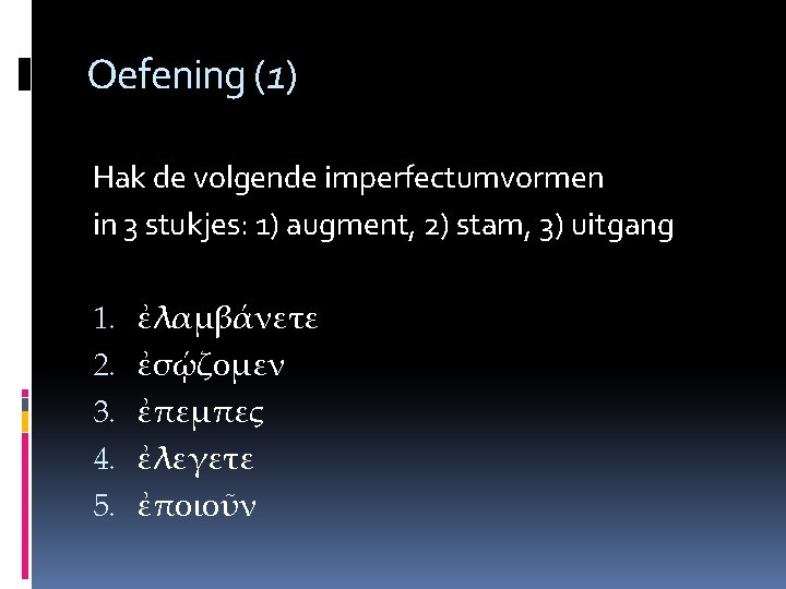 Oefening (1) Hak de volgende imperfectumvormen in 3 stukjes: 1) augment, 2) stam, 3)