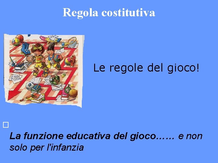 Regola costitutiva Le regole del gioco! � La funzione educativa del gioco…… e non