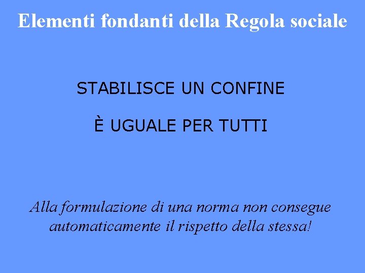 Elementi fondanti della Regola sociale STABILISCE UN CONFINE È UGUALE PER TUTTI Alla formulazione Elementi fondanti della Regola sociale STABILISCE UN CONFINE È UGUALE PER TUTTI Alla formulazione