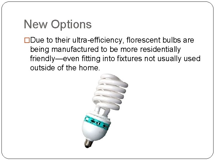 New Options �Due to their ultra-efficiency, florescent bulbs are being manufactured to be more