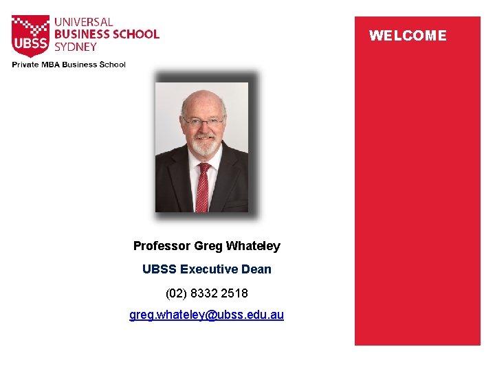 WELCOME Professor Greg Whateley UBSS Executive Dean (02) 8332 2518 greg. whateley@ubss. edu. au