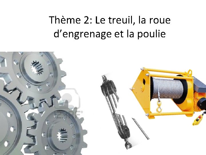 Thème 2: Le treuil, la roue d’engrenage et la poulie 