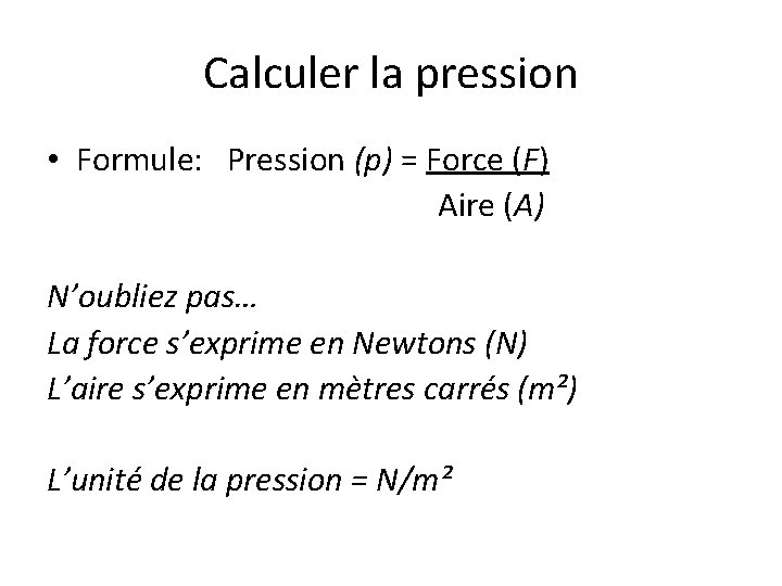 Calculer la pression • Formule: Pression (p) = Force (F) Aire (A) N’oubliez pas…