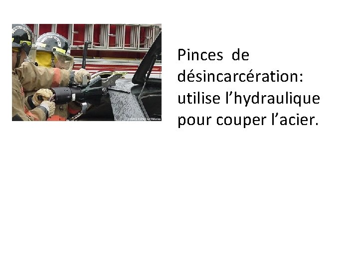 Pinces de désincarcération: utilise l’hydraulique pour couper l’acier. 