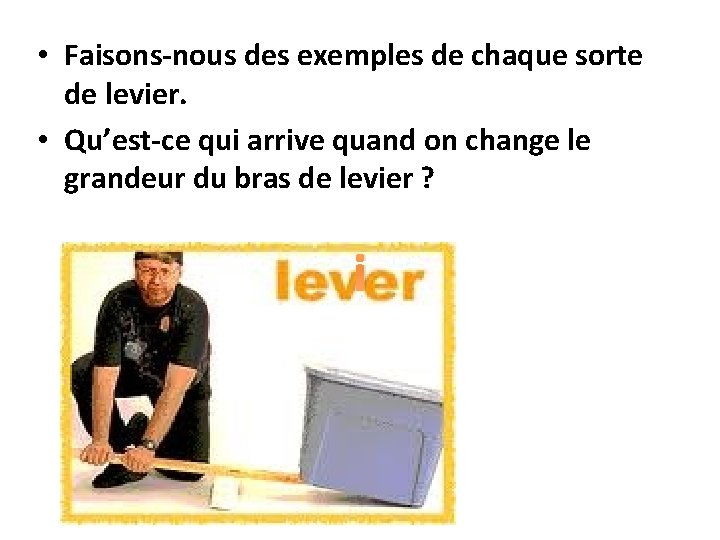  • Faisons-nous des exemples de chaque sorte de levier. • Qu’est-ce qui arrive