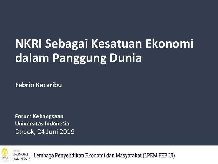 NKRI Sebagai Kesatuan Ekonomi dalam Panggung Dunia Febrio Kacaribu Forum Kebangsaan Universitas Indonesia Depok,