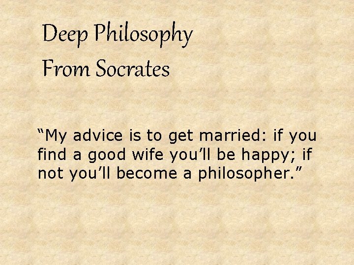 Deep Philosophy From Socrates “My advice is to get married: if you find a