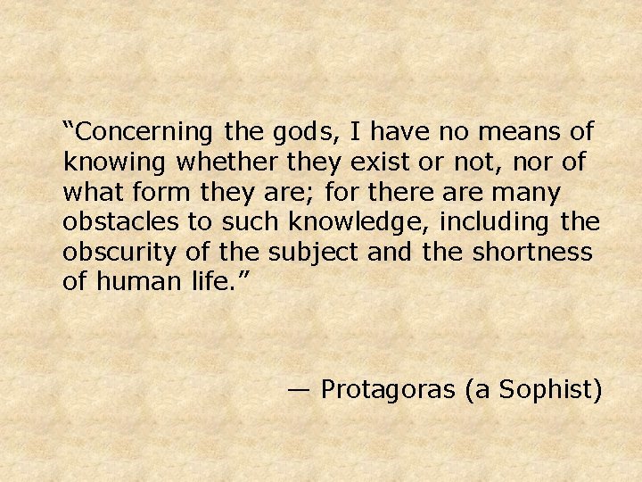 “Concerning the gods, I have no means of knowing whether they exist or not,