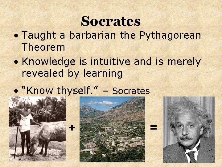 Socrates • Taught a barbarian the Pythagorean Theorem • Knowledge is intuitive and is