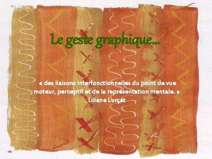 Le geste graphique… « des liaisons interfonctionnelles du point de vue moteur, perceptif et Le geste graphique… « des liaisons interfonctionnelles du point de vue moteur, perceptif et