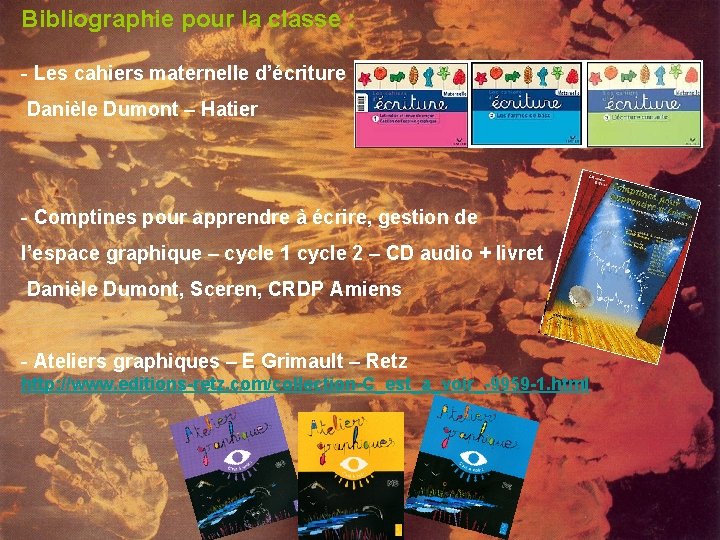 Bibliographie pour la classe : - Les cahiers maternelle d’écriture Danièle Dumont – Hatier Bibliographie pour la classe : - Les cahiers maternelle d’écriture Danièle Dumont – Hatier