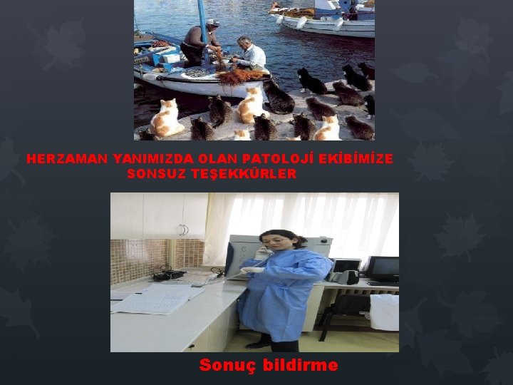 HERZAMAN YANIMIZDA OLAN PATOLOJİ EKİBİMİZE SONSUZ TEŞEKKÜRLER Sonuç bildirme HERZAMAN YANIMIZDA OLAN PATOLOJİ EKİBİMİZE SONSUZ TEŞEKKÜRLER Sonuç bildirme